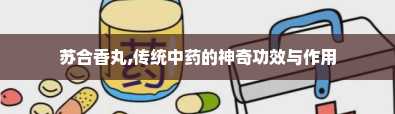 苏合香丸,传统中药的神奇功效与作用