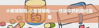 小柴胡颗粒,小柴胡颗粒——传统中药的现代应用