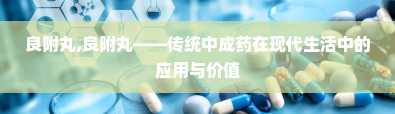 良附丸,良附丸——传统中成药在现代生活中的应用与价值