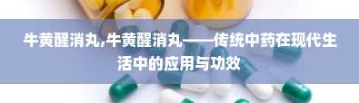 牛黄醒消丸,牛黄醒消丸——传统中药在现代生活中的应用与功效