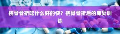 桡骨骨折吃什么好的快？桡骨骨折后的康复训练