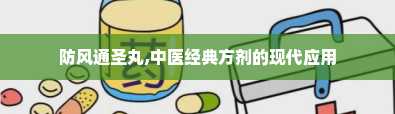 防风通圣丸,中医经典方剂的现代应用