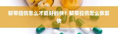 韧带扭伤怎么才能好的快？韧带拉伤怎么恢复快