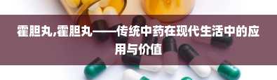 霍胆丸,霍胆丸——传统中药在现代生活中的应用与价值