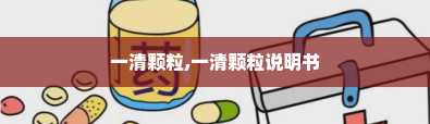 一清颗粒,一清颗粒说明书