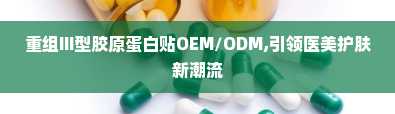 重组III型胶原蛋白贴OEM/ODM,引领医美护肤新潮流