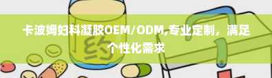 卡波姆妇科凝胶OEM/ODM,专业定制，满足个性化需求