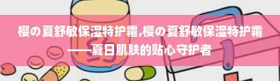 樱の夏舒敏保湿特护霜,樱の夏舒敏保湿特护霜——夏日肌肤的贴心守护者