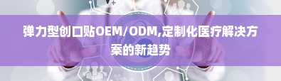 弹力型创口贴OEM/ODM,定制化医疗解决方案的新趋势