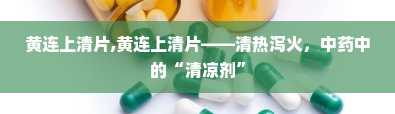 黄连上清片,黄连上清片——清热泻火，中药中的“清凉剂”