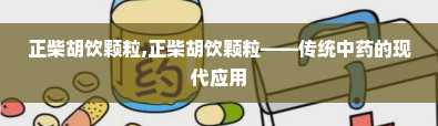 正柴胡饮颗粒,正柴胡饮颗粒——传统中药的现代应用