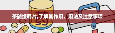 茶碱缓释片,了解其作用、用法及注意事项