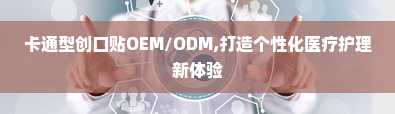 卡通型创口贴OEM/ODM,打造个性化医疗护理新体验