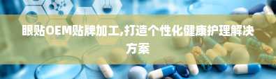 眼贴OEM贴牌加工,打造个性化健康护理解决方案