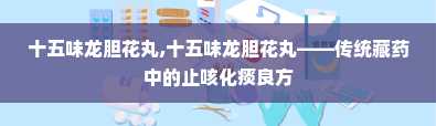 十五味龙胆花丸,十五味龙胆花丸——传统藏药中的止咳化痰良方