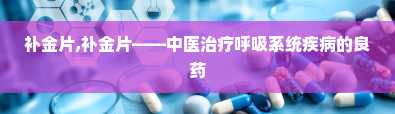 补金片,补金片——中医治疗呼吸系统疾病的良药