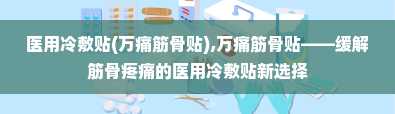 医用冷敷贴(万痛筋骨贴),万痛筋骨贴——缓解筋骨疼痛的医用冷敷贴新选择