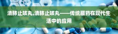 清肺止咳丸,清肺止咳丸——传统藏药在现代生活中的应用