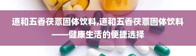 道和五香茯薏固体饮料,道和五香茯薏固体饮料——健康生活的便捷选择