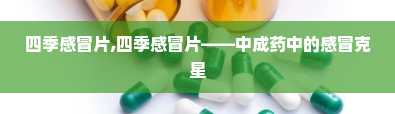 四季感冒片,四季感冒片——中成药中的感冒克星