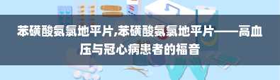 苯磺酸氨氯地平片,苯磺酸氨氯地平片——高血压与冠心病患者的福音