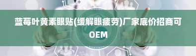 蓝莓叶黄素眼贴(缓解眼疲劳)厂家底价招商可OEM