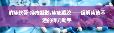 消痔软膏-痔疮凝胶,痔疮凝胶——缓解痔疮不适的得力助手