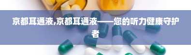 京都耳通液,京都耳通液——您的听力健康守护者