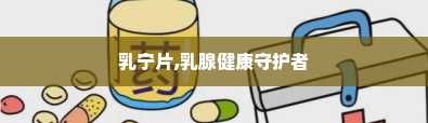 乳宁片,乳腺健康守护者