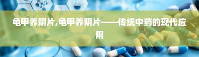 龟甲养阴片,龟甲养阴片——传统中药的现代应用