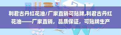 利君古丹红花油/厂家直销可贴牌,利君古丹红花油——厂家直销，品质保证，可贴牌生产