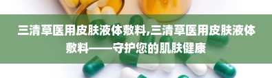 三清草医用皮肤液体敷料,三清草医用皮肤液体敷料——守护您的肌肤健康