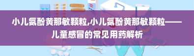 小儿氨酚黄那敏颗粒,小儿氨酚黄那敏颗粒——儿童感冒的常见用药解析