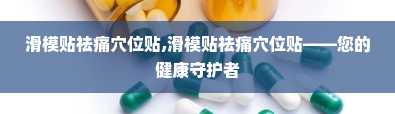 滑模贴祛痛穴位贴,滑模贴祛痛穴位贴——您的健康守护者