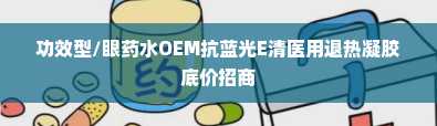 功效型/眼药水OEM抗蓝光E清医用退热凝胶底价招商