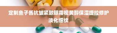 定制鱼子酱抗皱紧致眼霜视黄醇保湿提拉修护淡化细纹