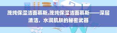 茂纯保湿洁面慕斯,茂纯保湿洁面慕斯——深层清洁，水润肌肤的秘密武器