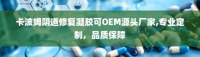 卡波姆阴道修复凝胶可OEM源头厂家,专业定制，品质保障