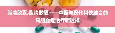 脂清胶囊,脂清胶囊——中医与现代科技结合的高脂血症治疗新选择