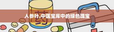 人参叶,中医宝库中的绿色瑰宝