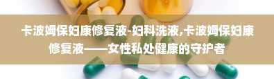 卡波姆保妇康修复液-妇科洗液,卡波姆保妇康修复液——女性私处健康的守护者