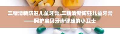 三精清新防蛀儿童牙膏,三精清新防蛀儿童牙膏——呵护宝贝牙齿健康的小卫士