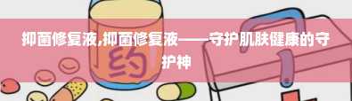 抑菌修复液,抑菌修复液——守护肌肤健康的守护神