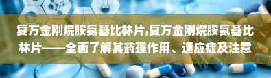 复方金刚烷胺氨基比林片,复方金刚烷胺氨基比林片——全面了解其药理作用、适应症及注意事项