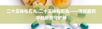 二十五味松石丸,二十五味松石丸——传统藏药中的肝胆守护神