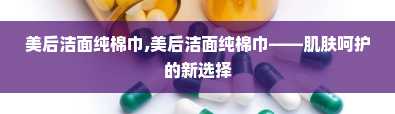 美后洁面纯棉巾,美后洁面纯棉巾——肌肤呵护的新选择