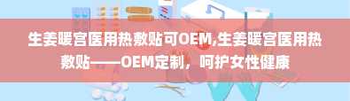 生姜暖宫医用热敷贴可OEM,生姜暖宫医用热敷贴——OEM定制，呵护女性健康