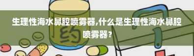 生理性海水鼻腔喷雾器,什么是生理性海水鼻腔喷雾器？