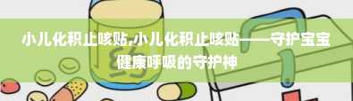 小儿化积止咳贴,小儿化积止咳贴——守护宝宝健康呼吸的守护神