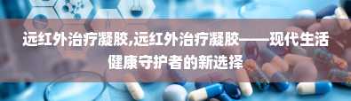 远红外治疗凝胶,远红外治疗凝胶——现代生活健康守护者的新选择